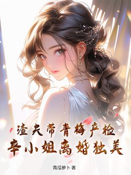 渣夫帶青梅產檢，辛小姐離婚獨美