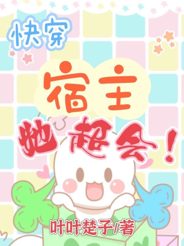 快穿宿主她超会! 叶叶楚子 快穿宿主她超会! 叶叶楚子