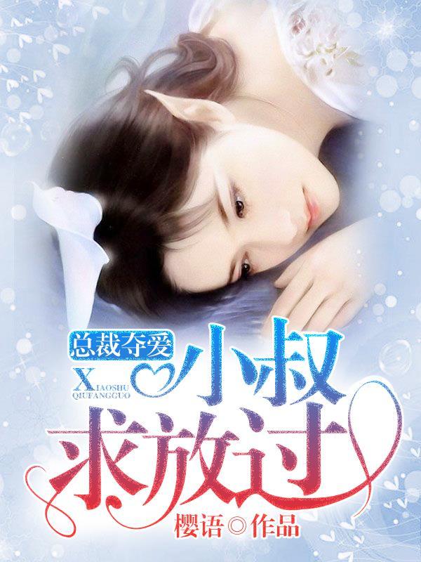 总裁小叔请放手全文免费最新章节 总裁小叔请放手全文免费最新章节