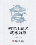 朝堂江湖之武林为尊免费阅读 朝堂江湖之武林为尊免费阅读