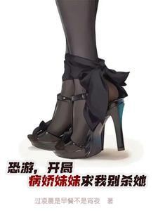 恐游开局病娇妹妹求我别杀她 恐游开局病娇妹妹求我别杀她