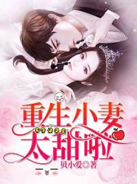 重生小妻甜又娇 重生小妻甜又娇