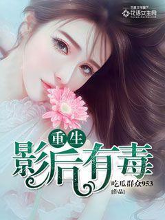 重生影后有毒 吃瓜群众953 重生影后有毒 吃瓜群众953