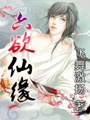 六欲仙缘百度百科 六欲仙缘百度百科