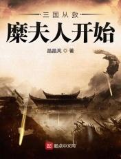 三国从救糜夫人开始晶晶亮 三国从救糜夫人开始晶晶亮