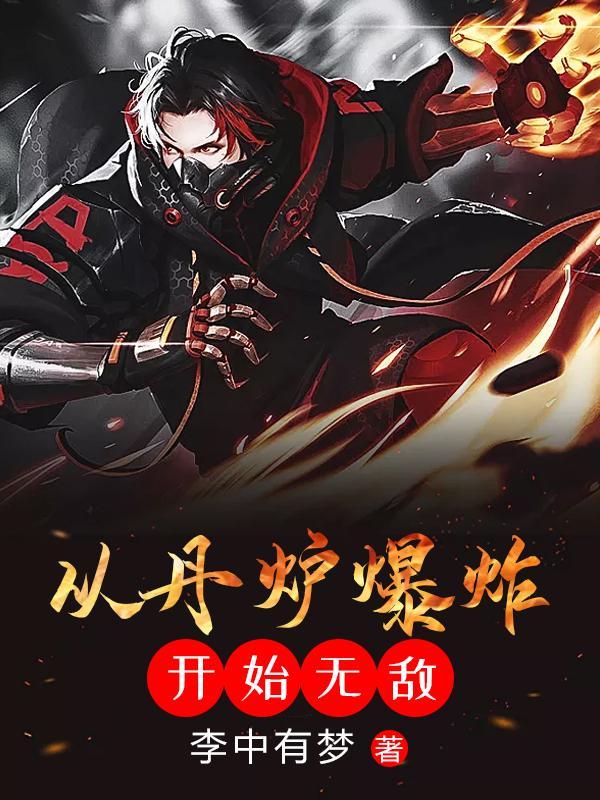 从丹炉爆炸开始无敌 从丹炉爆炸开始无敌