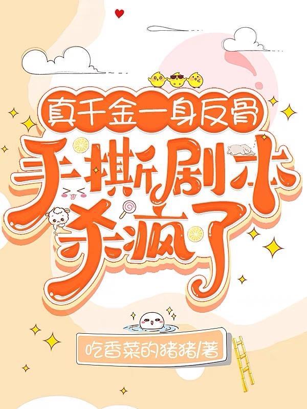 真千金一身反骨,手撕剧本杀疯了 真千金一身反骨,手撕剧本杀疯了