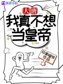 大唐我真的不想做皇帝 大唐我真的不想做皇帝