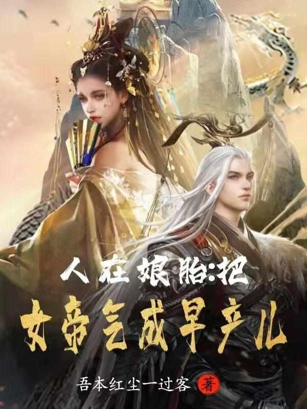 人在娘胎:把女帝气成早产儿 人在娘胎:把女帝气成早产儿