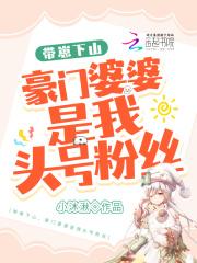 带崽下山,豪门婆婆是我头号粉丝 带崽下山,豪门婆婆是我头号粉丝