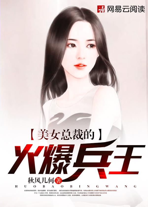 美女总裁的火爆兵王 美女总裁的火爆兵王