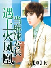 当麻辣女兵遇上火凤凰 当麻辣女兵遇上火凤凰