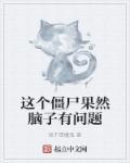 这个僵尸果然脑子有问题 这个僵尸果然脑子有问题
