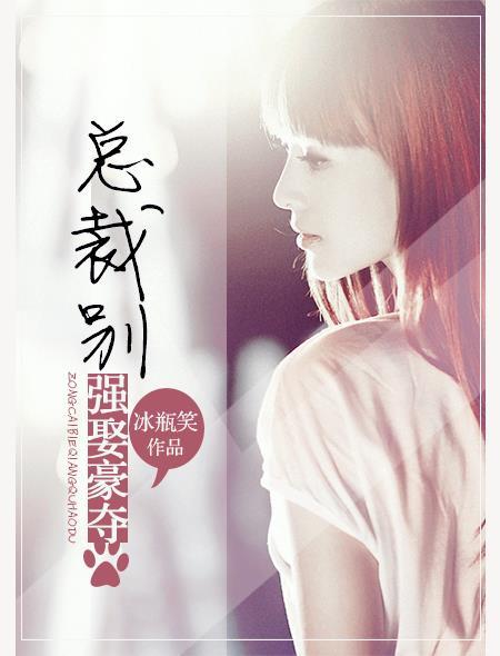 总裁,别强娶豪夺 总裁,别强娶豪夺