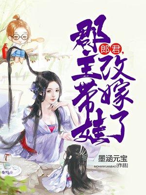 郎君,郡主带娃改嫁了 郎君,郡主带娃改嫁了