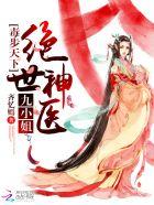 毒步天下:绝世神医九小姐 毒步天下:绝世神医九小姐