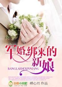 军婚之绑来的新娘 军婚之绑来的新娘