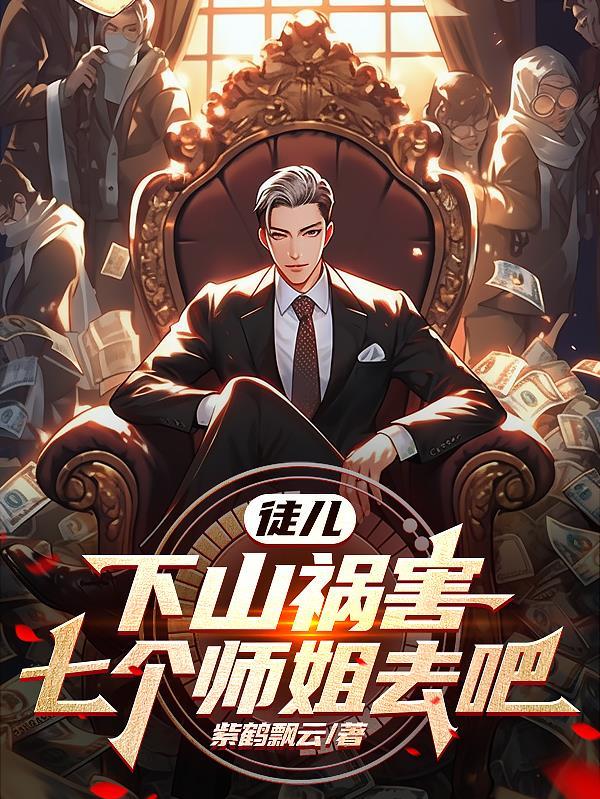 徒儿,下山祸害七个师姐去吧 徒儿,下山祸害七个师姐去吧