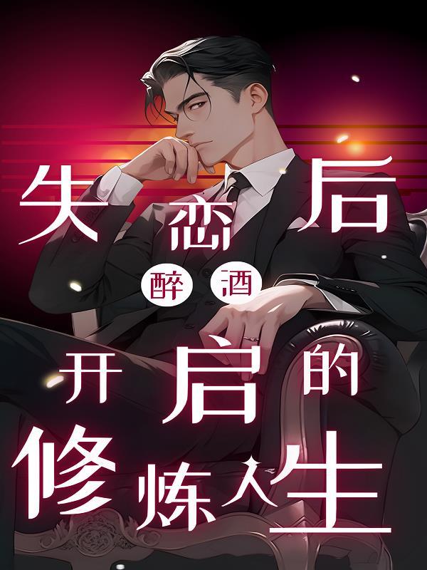 失恋后,醉酒开启的修炼人生 失恋后,醉酒开启的修炼人生