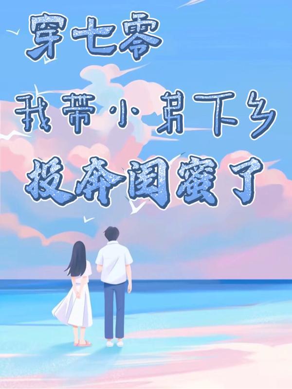 穿七零,我带小弟下乡投奔闺蜜了 穿七零,我带小弟下乡投奔闺蜜了