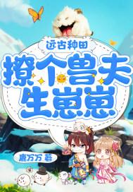 远古种田:撩个兽夫生崽崽 远古种田:撩个兽夫生崽崽