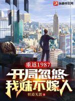重返1987:开局忽悠我妹不嫁人 重返1987:开局忽悠我妹不嫁人